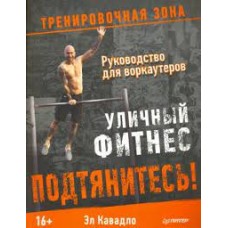 Подтянитесь! Уличный фитнес. Руководство для воркаутеров. Тренировочная зона. Эл Кавалдо  